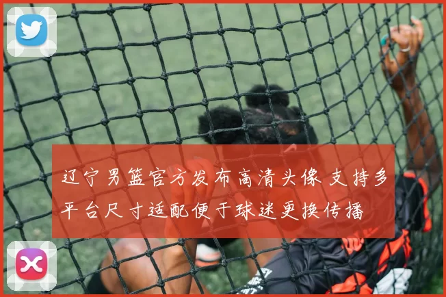 辽宁男篮官方发布高清头像 支持多平台尺寸适配便于球迷更换传播