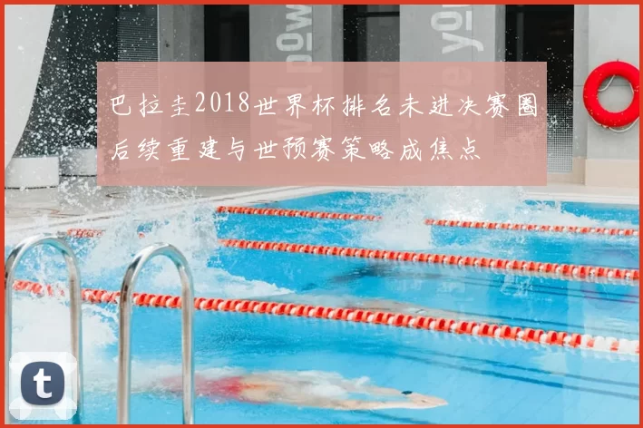 巴拉圭2018世界杯排名未进决赛圈后续重建与世预赛策略成焦点