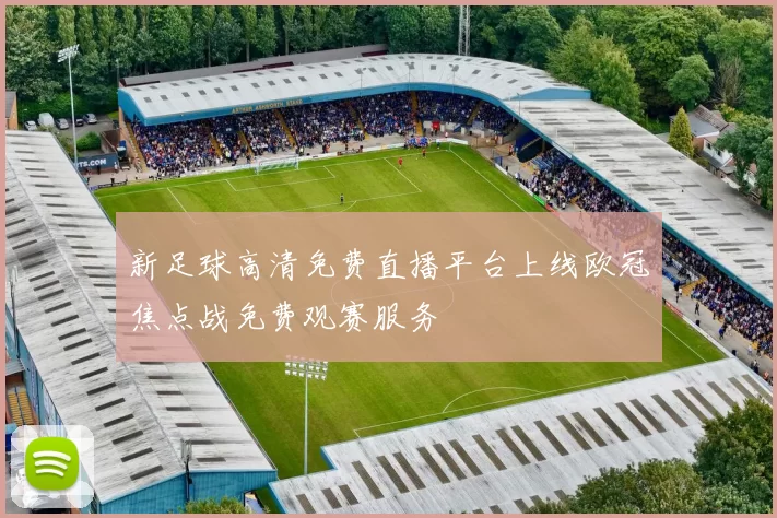 新足球高清免费直播平台上线欧冠焦点战免费观赛服务