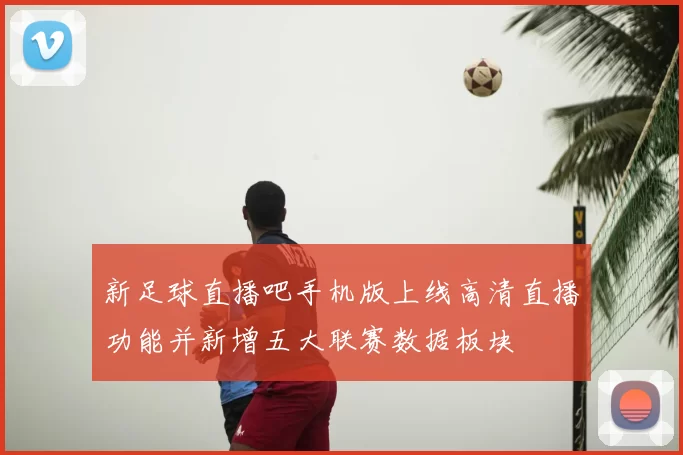 新足球直播吧手机版上线高清直播功能并新增五大联赛数据板块