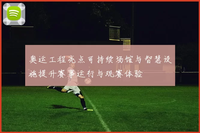 奥运工程亮点可持续场馆与智慧设施提升赛事运行与观赛体验