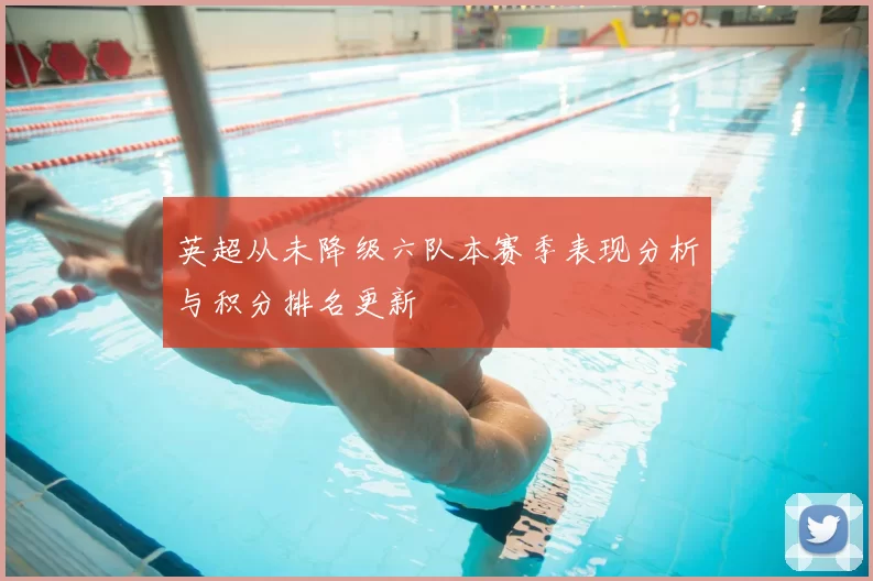 英超从未降级六队本赛季表现分析与积分排名更新