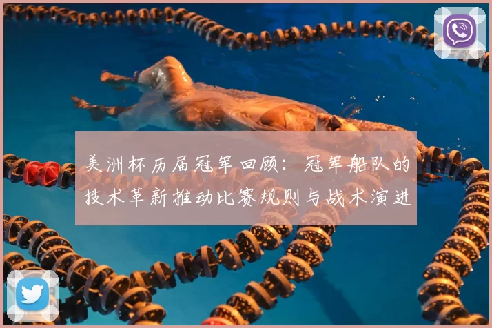 美洲杯历届冠军回顾:冠军船队的技术革新推动比赛规则与战术演进