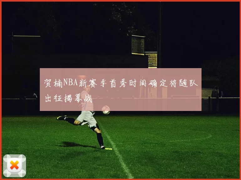 贺楠NBA新赛季首秀时间确定将随队出征揭幕战