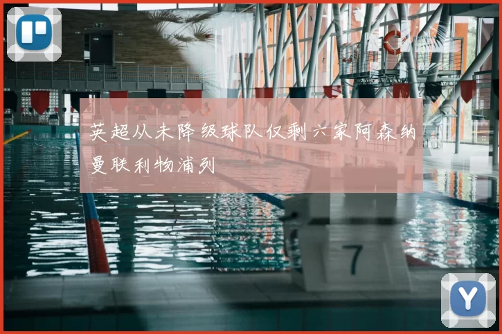 英超从未降级球队仅剩六家阿森纳曼联利物浦列