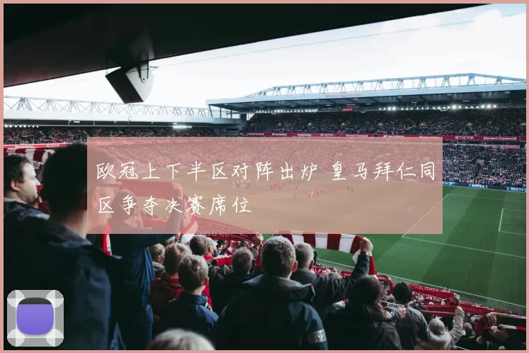 欧冠上下半区对阵出炉 皇马拜仁同区争夺决赛席位