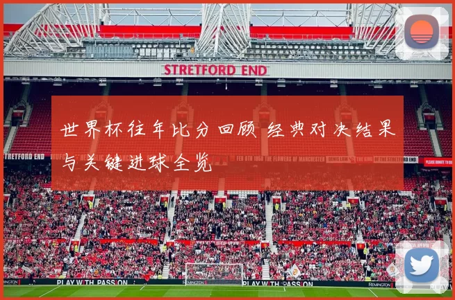 世界杯往年比分回顾 经典对决结果与关键进球全览