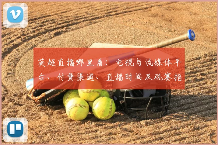 英超直播哪里看:电视与流媒体平台、付费渠道、直播时间及观赛指南