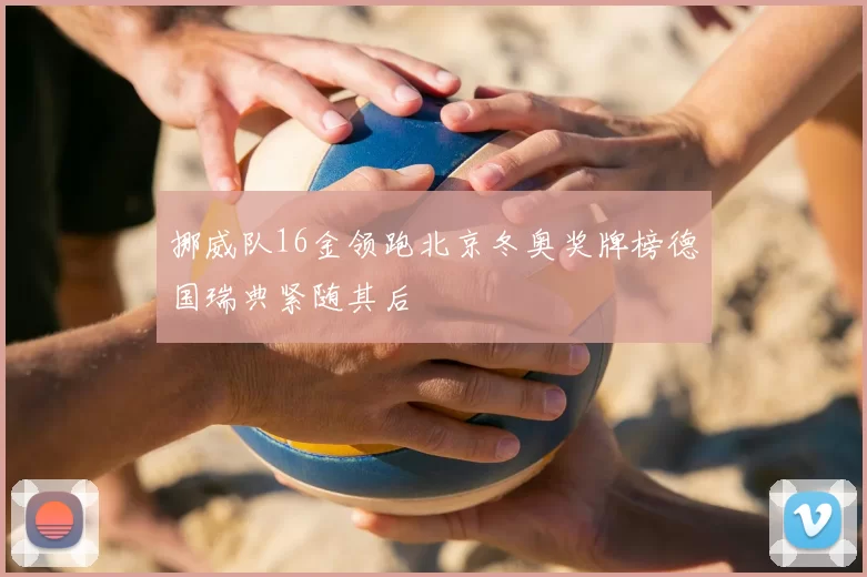 挪威队16金领跑北京冬奥奖牌榜德国瑞典紧随其后
