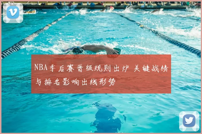 NBA季后赛晋级规则出炉 关键战绩与排名影响出线形势