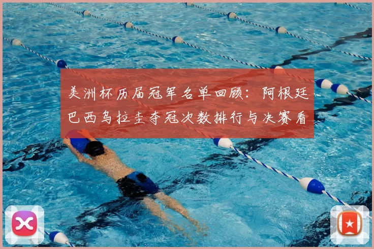 美洲杯历届冠军名单回顾：阿根廷巴西乌拉圭夺冠次数排行与决赛看点