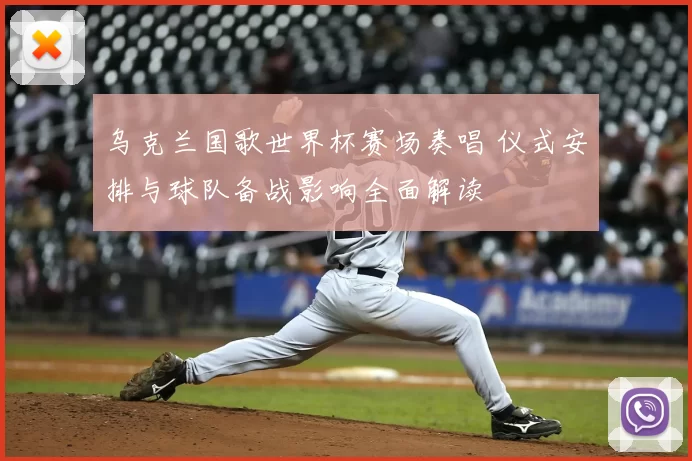 乌克兰国歌世界杯赛场奏唱 仪式安排与球队备战影响全面解读