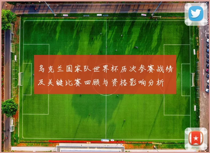 乌克兰国家队世界杯历次参赛战绩及关键比赛回顾与资格影响分析