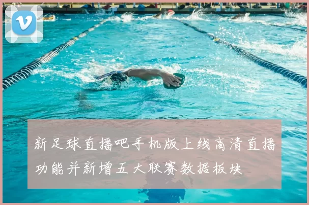 新足球直播吧手机版上线高清直播功能并新增五大联赛数据板块