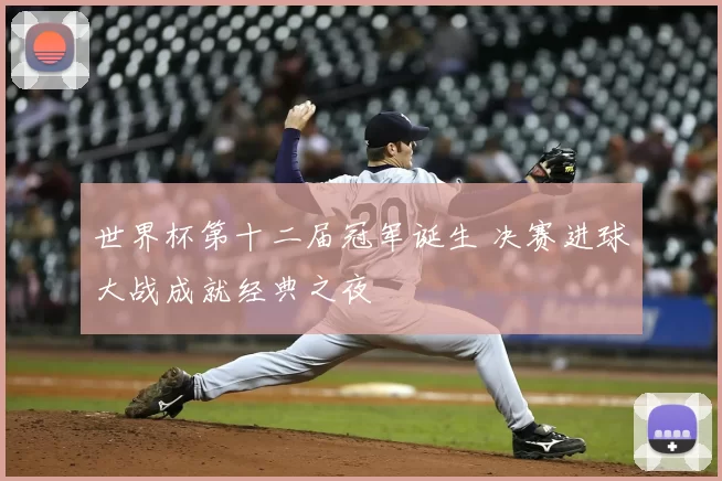 世界杯第十二届冠军诞生 决赛进球大战成就经典之夜