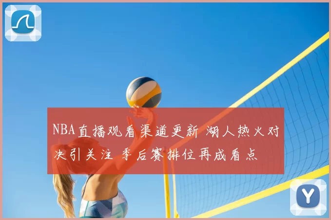 NBA直播观看渠道更新 湖人热火对决引关注 季后赛排位再成看点