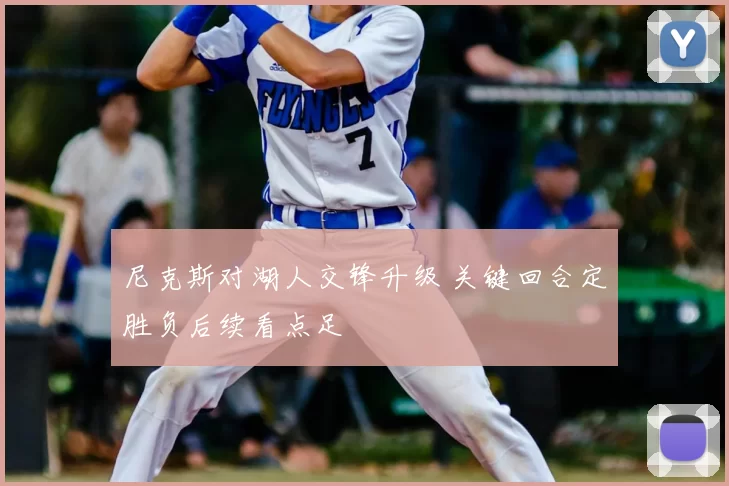 尼克斯对湖人交锋升级 关键回合定胜负后续看点足