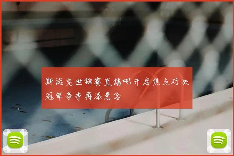 斯诺克世锦赛直播吧开启焦点对决冠军争夺再添悬念