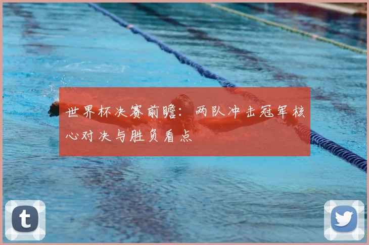 世界杯决赛前瞻:两队冲击冠军核心对决与胜负看点