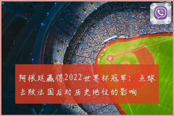 阿根廷赢得2022世界杯冠军:点球击败法国后对历史地位的影响