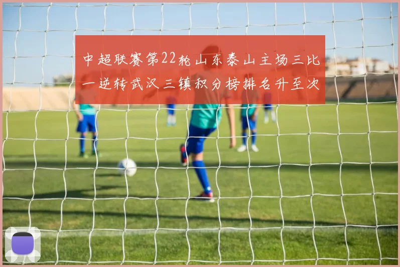 中超联赛第22轮山东泰山主场三比一逆转武汉三镇积分榜排名升至次席