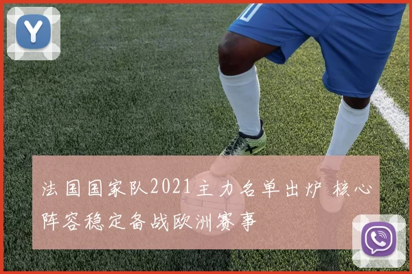 法国国家队2021主力名单出炉 核心阵容稳定备战欧洲赛事
