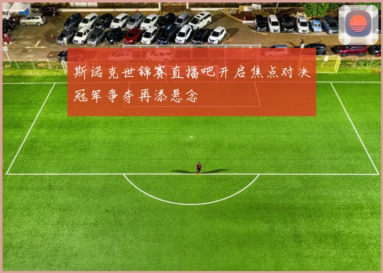 斯诺克世锦赛直播吧开启焦点对决冠军争夺再添悬念