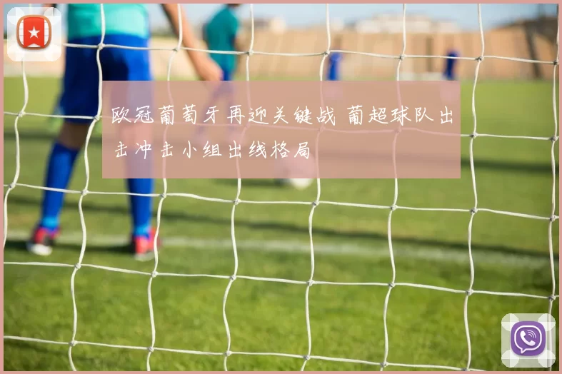 欧冠葡萄牙再迎关键战 葡超球队出击冲击小组出线格局