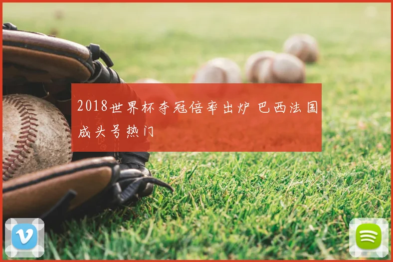 2018世界杯夺冠倍率出炉 巴西法国成头号热门