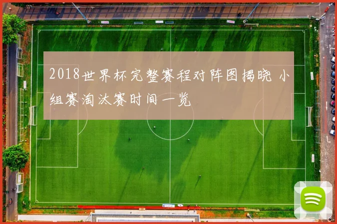 2018世界杯完整赛程对阵图揭晓 小组赛淘汰赛时间一览