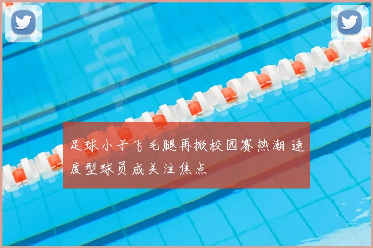 足球小子飞毛腿再掀校园赛热潮 速度型球员成关注焦点