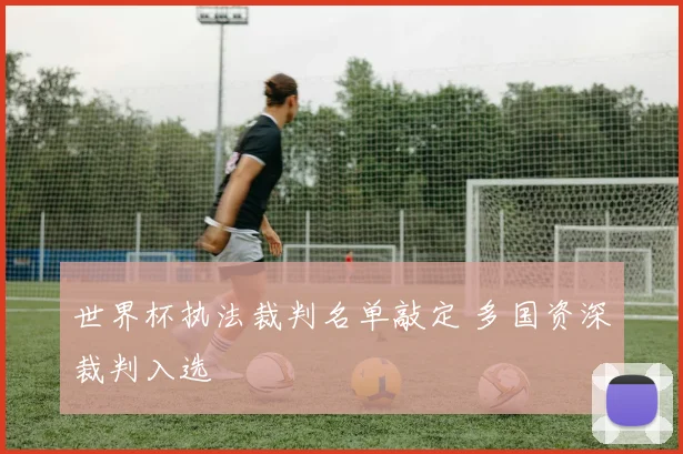世界杯执法裁判名单敲定 多国资深裁判入选