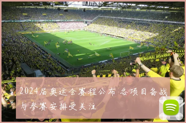 2024届奥运会赛程公布 各项目备战与参赛安排受关注
