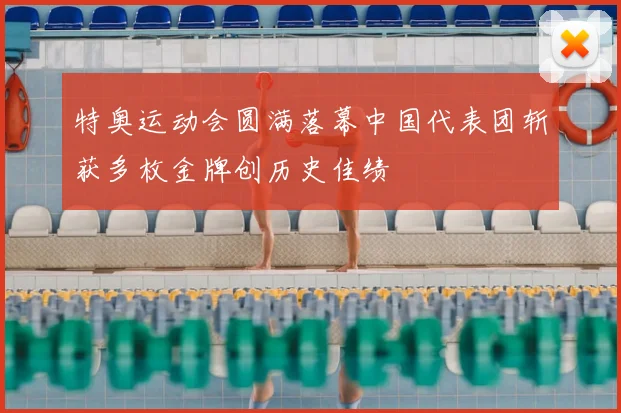 特奥运动会圆满落幕中国代表团斩获多枚金牌创历史佳绩