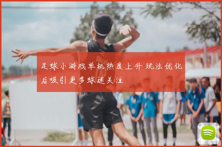 足球小游戏单机热度上升 玩法优化后吸引更多球迷关注