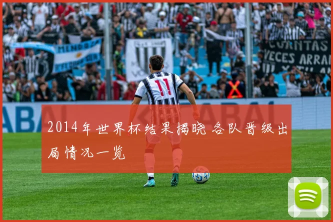 2014年世界杯结果揭晓 各队晋级出局情况一览