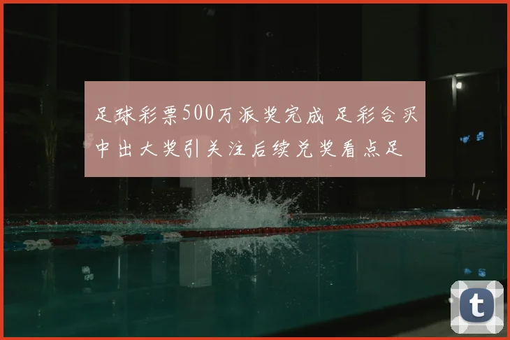 足球彩票500万派奖完成 足彩合买中出大奖引关注后续兑奖看点足