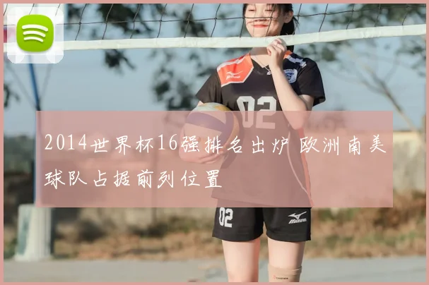 2014世界杯16强排名出炉 欧洲南美球队占据前列位置