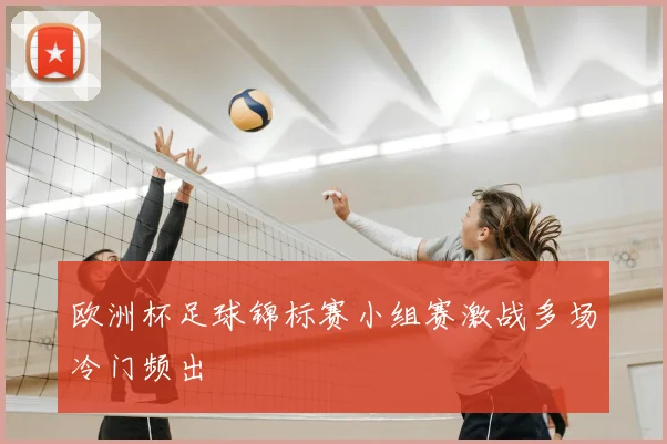 欧洲杯足球锦标赛小组赛激战多场冷门频出