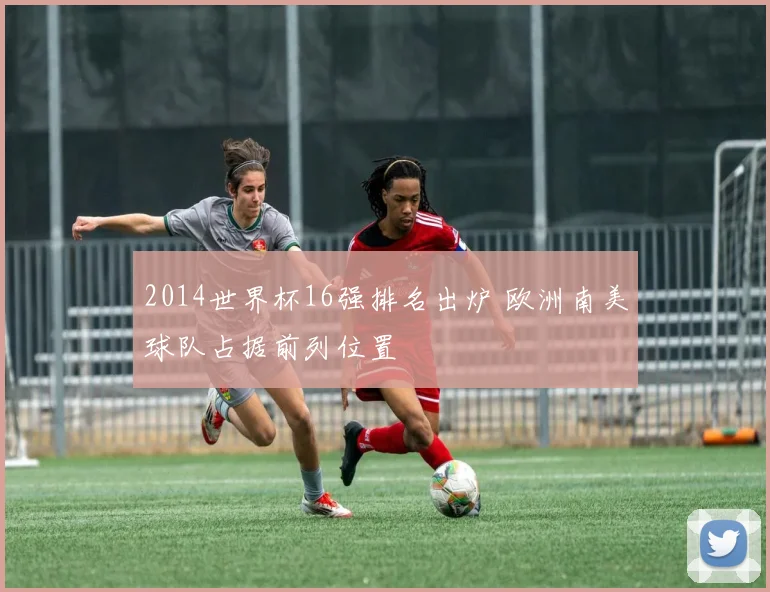 2014世界杯16强排名出炉 欧洲南美球队占据前列位置