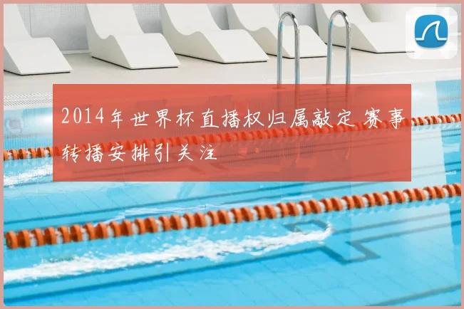 2014年世界杯直播权归属敲定 赛事转播安排引关注