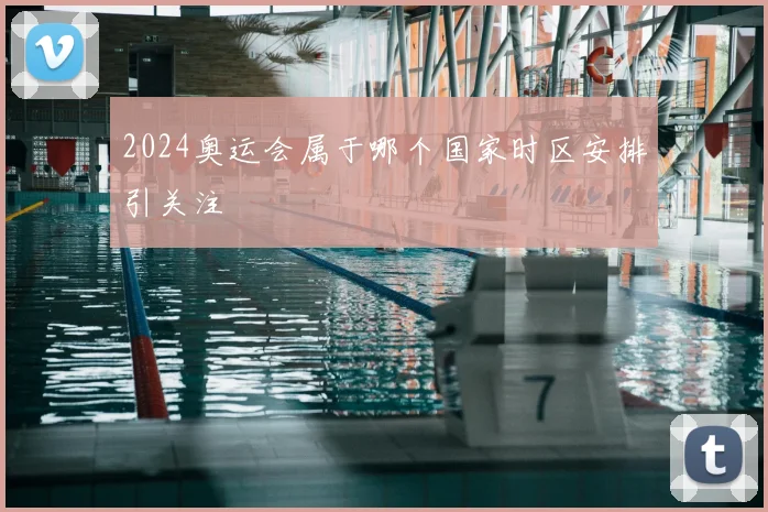 2024奥运会属于哪个国家时区安排引关注