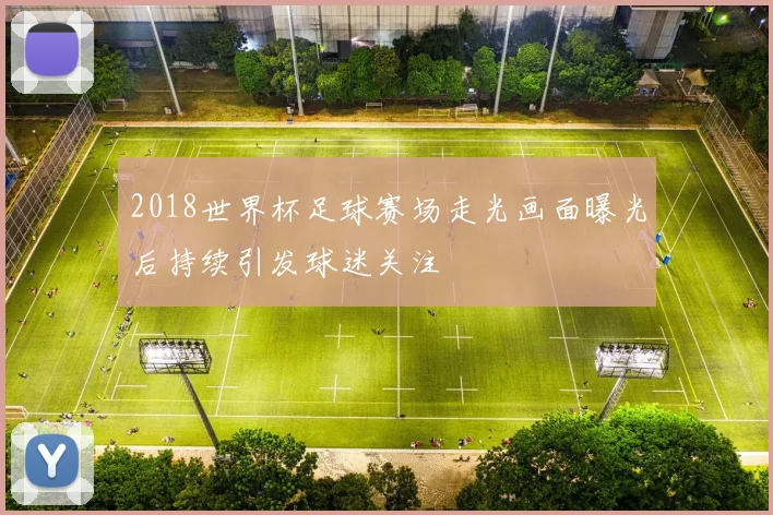 2018世界杯足球赛场走光画面曝光后持续引发球迷关注