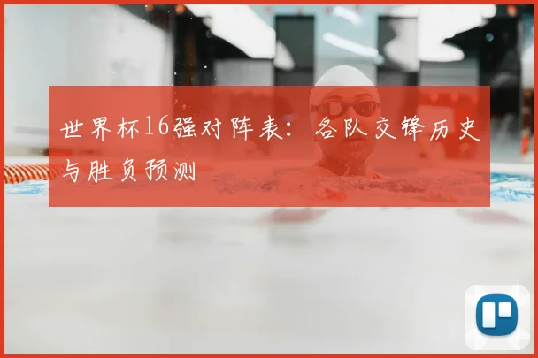 世界杯16强对阵表:各队交锋历史与胜负预测